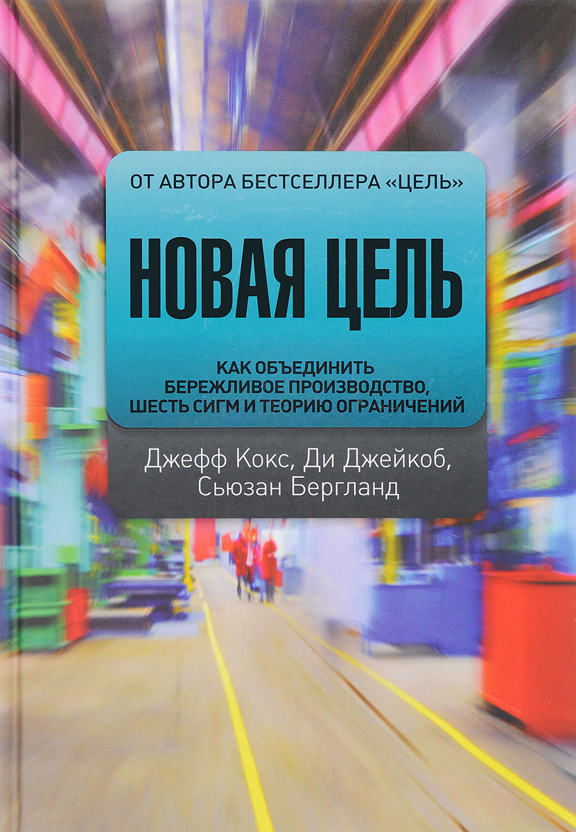 Джефф Кокс, Ди Джейкоб, Сьюзан Бергланд. Новая цель. Как объединить бережливое производство, шесть сигм и теорию ограничений