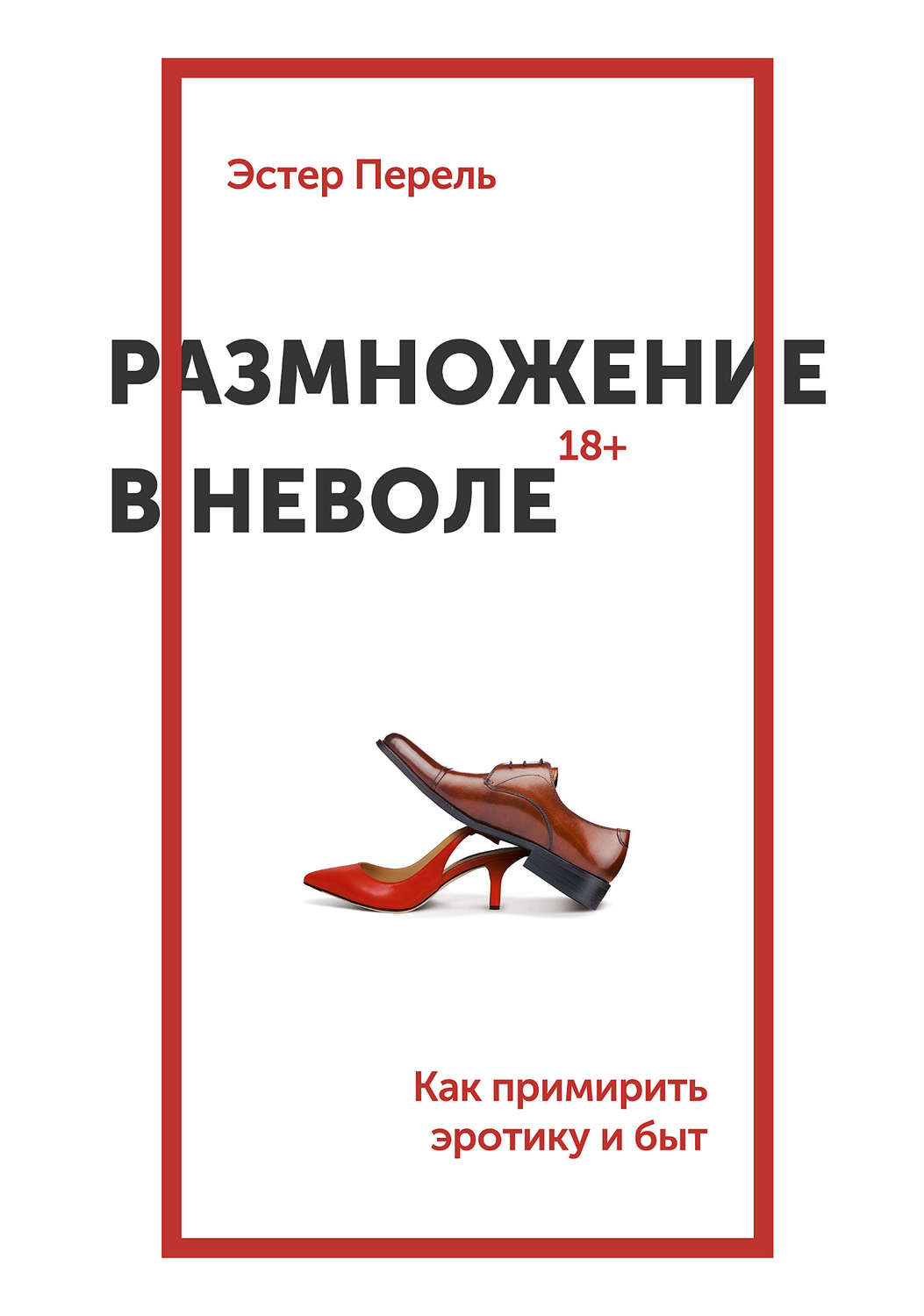 Эстер Перель. Размножение в неволе. Как примирить эротику и быт